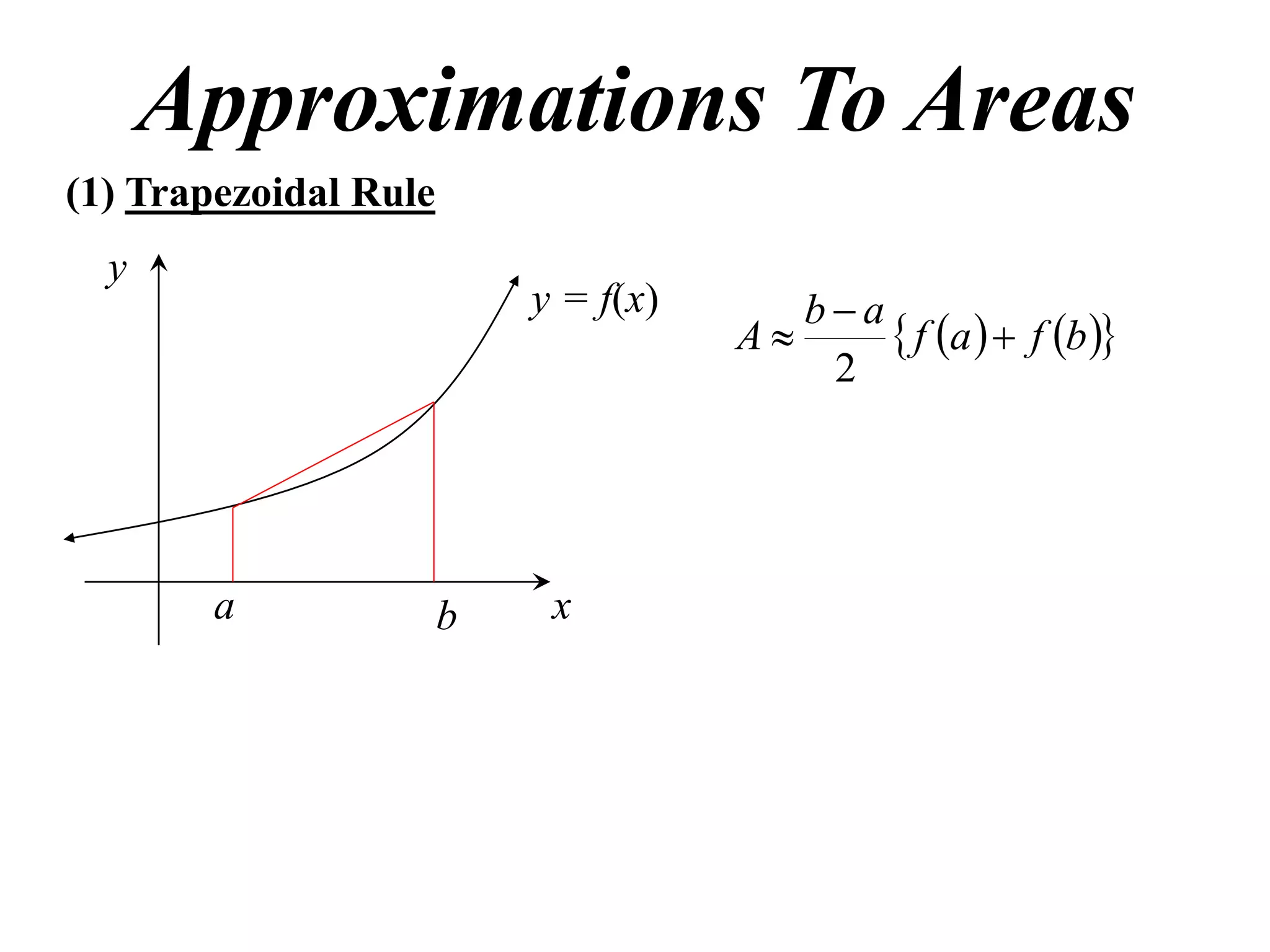 Approximations To Areas
(1) Trapezoidal Rule
  y
                           y = f(x)      ba
                                      A      f a   f b 
                                          2




        a              b    x
 