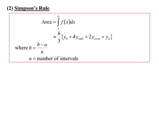 (2) Simpson’s Rule
                       b
               Area   f  x dx
                       a
                      h
                      y0  4 yodd  2 yeven  yn 
                      3
             ba
   where h 
               n
         n  number of intervals
 