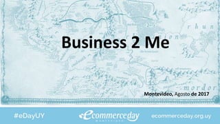 Business 2 Me
Montevideo, Agosto de 2017
 