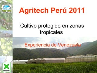 Agritech Perú 2011

Cultivo protegido en zonas
         tropicales

 Experiencia de Venezuela
 