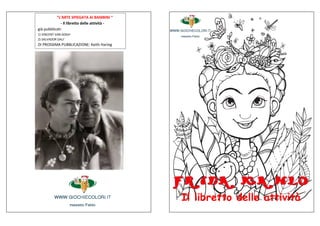 “L’ARTE SPIEGATA AI BAMBINI “
- Il libretto delle attività -
già pubblicati:
1) VINCENT VAN GOGH
2) SALVADOR DALI’
DI PROSSIMA PUBBLICAZIONE: Keith Haring
Il libretto delle attività
 