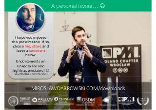 I hope you enjoyed
this presentation. If so,
please like, share and
leave a comment
below.
Endorsements on
LinkedIn are also
highly appreciated! 
(your feedback = more free stuff)

MIROSLAWDABROWSKI.COM/downloads
 