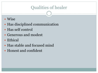 Qualities of healer
 Wise
 Has disciplined communication
 Has self control
 Generous and modest
 Ethical
 Has stable and focused mind
 Honest and confident
 