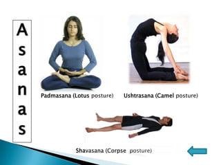 Ishvar-pranidhan	Surrender to the GodAsana(Body Posture)Asana is the Sanskrit word for ‘Posture’.Classification   Meditative 	  	Relaxing 		Cultural   Postures			Postures		Posturese.g.Shavasana, Makarasanae.g.Padmasana,   Siddhasanae.g. Bhujangasana,Ushtrasanavishalyogi