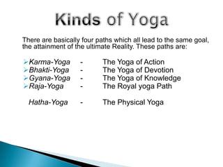 	There are basically four paths which all lead to the same goal, the attainment of the ultimate Reality. These paths are:Karma-Yoga	-	The Yoga of Action