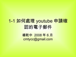 1-1 如何處理 youtube 申請確認的電子郵件 楊乾中  2008 年 6 月 [email_address] 