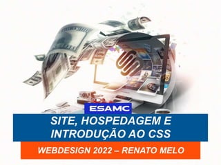 SITE, HOSPEDAGEM E
INTRODUÇÃO AO CSS
WEBDESIGN 2022 – RENATO MELO
 