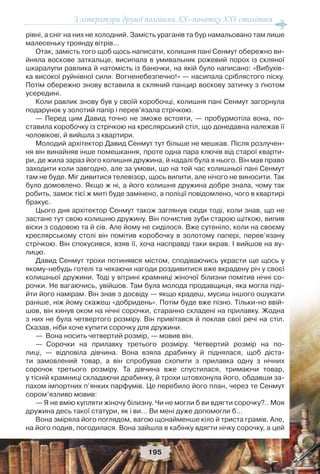 З літератури другої половини ХХ–початку XXI століття
195
рівні, а сніг на них не холодний. Замість ураганів та бур намальовано там лише
малесеньку троянду вітрів…
Отак, замість того щоб щось написати, колишня пані Сенмут обережно ви-
йняла воскове заткальце, висипала в умивальник рожевий порох із скляної
шкаралупи равлика й натомість із баночки, на якій було написано: «Вибухів-
ка високої руйнівної сили. Вогненебезпечно!» — насипала сріблястого піску.
Потім обережно знову вставила в скляний панцир воскову затичку з ґнотом
усередині.
Коли равлик знову був у своїй коробочці, колишня пані Сенмут загорнула
подарунок у золотий папір і перев’язала стрічкою.
— Перед цим Давид точно не зможе встояти, — пробурмотіла вона, по-
ставила коробочку із стрічкою на креслярський стіл, що донедавна належав її
чоловікові, й вийшла з квартири.
Молодий архітектор Давид Сенмут тут більше не мешкав. Після розлучен-
ня він винайняв інше помешкання, проте одна пара ключів від старої кварти-
ри, де жила зараз його колишня дружина, й надалі була в нього. Він мав право
заходити коли завгодно, але за умови, що на той час колишньої пані Сенмут
там не буде. Міг дивитися телевізор, щось випити, але нічого не виносити. Так
було домовлено. Якщо ж ні, а його колишня дружина добре знала, чому так
робить, замок тієї ж миті буде замінено, а поліції повідомлено, чого в квартирі
бракує.
Цього дня архітектор Сенмут також заглянув сюди тоді, коли знав, що не
застане тут свою колишню дружину. Він почистив зуби старою щіткою, випив
віски з содовою та й сів. Але йому не сиділося. Вже сутеніло, коли на своєму
креслярському столі він помітив коробочку в золотому папері, перев’язану
стрічкою. Він спокусився, взяв її, хоча насправді таки вкрав. І вийшов на ву-
лицю.
Давид Сенмут трохи потинявся містом, сподіваючись украсти ще щось у
якому-небудь готелі та чекаючи нагоди роздивитися вже вкрадену річ у своєї
колишньої дружини. Тоді у вітрині крамниці жіночої білизни помітив нічні со-
рочки. Не вагаючись, увійшов. Там була молода продавщиця, яка могла піді-
йти його намірам. Він знав з досвіду — якщо крадеш, мусиш іншого ошукати
раніше, ніж йому скажеш «добридень». Потім буде вже пізно. Тільки-но ввій-
шов, він кинув оком на нічні сорочки, старанно складені на прилавку. Жодна
з них не була четвертого розміру. Він привітався й поклав свої речі на стіл.
Сказав, ніби хоче купити сорочку для дружини.
— Вона носить четвертий розмір, — мовив він.
— Сорочки на прилавку третього розміру. Четвертий розмір на по-
лиці, — відповіла дівчина. Вона взяла драбинку й піднялася, щоб діста-
ти замовлений товар, а він спробував схопити з прилавка одну з нічних
сорочок третього розміру. Та дівчина вже спустилася, тримаючи товар,
у тісній крамниці складаючи драбинку, й трохи штовхонула його, обдавши за-
пахом імпортних п’янких парфумів. Це перебило його план, через те Сенмут
сором’язливо мовив:
— Я не вмію купляти жіночу білизну. Чи не могли б ви вдягти сорочку?.. Моя
дружина десь такої статури, як і ви… Ви мені дуже допомогли б…
Вона зміряла його поглядом, вагою щонайменше кіло й триста грамів. Але,
на його подив, погодилася. Вона зайшла в кабінку вдягти нічку сорочку, а цей
 