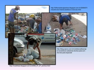 http://blog.opovo.com.br/cotidianoefe/proje 
to-social-leva-catadores-de-lixo-para-um-dia- 
dos-pais-especial/ 
http://maribhesi.blogspot.com.br/2008_07_27_archive.html 
http://folhavipdecajazeiras.blogspot.com.br/2009/07/i 
ndustria-da-miseria-adultos-e-criancas.html 
 