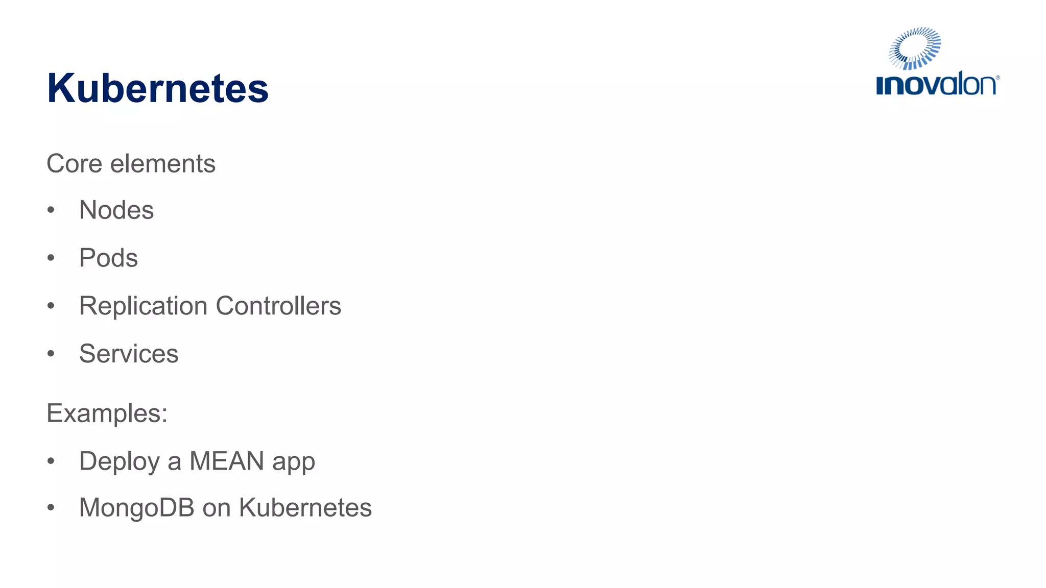 Kubernetes Core elements •  Nodes •  Pods •  Replication Controllers •  Services Examples: •  Deploy a MEAN app •  MongoDB on Kubernetes 