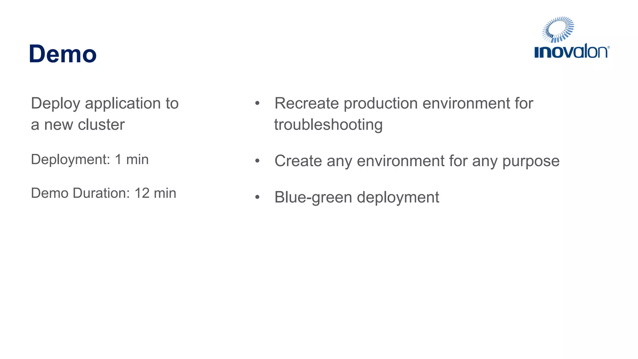 Demo Deploy application to a new cluster Deployment: 1 min Demo Duration: 12 min •  Recreate production environment for troubleshooting •  Create any environment for any purpose •  Blue-green deployment 