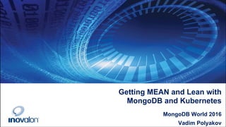 Getting MEAN and Lean with
MongoDB and Kubernetes
MongoDB World 2016
Vadim Polyakov
 
