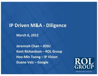 Richardson	Oliver	Law	Group
IP	Driven	M&A	- Diligence
March	6,	2012
Jeremiah	Chan	– JDSU
Kent	Richardson	– ROL	Group
Hoo-Min	Toong – IP	Vision
Duane	Valz – Google
 