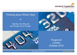 www.chyp.comPlease Copy and Distribute1
Thinking about What’s Next
Or
“Identity, the 3Rs and
the Private Life of Things”
Forgerock
London
October 2015
 