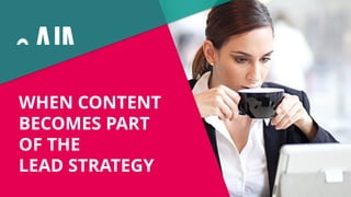 WHEN CONTENT
BECOMES PART
OF THE
LEAD STRATEGY
 