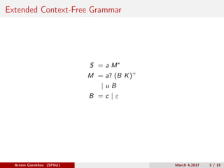 Extended Context-Free Grammar
S = a M*
M = a? (B K)+
| u B
B = c | 𝜀
Artem Gorokhov (SPbU) March 4,2017 3 / 15
 