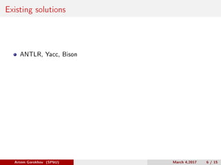 Existing solutions
ANTLR, Yacc, Bison
Artem Gorokhov (SPbU) March 4,2017 6 / 15
 