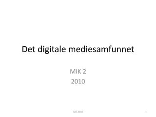 Det digitale mediesamfunnet MIK 2 2010 JaO 2010 1 