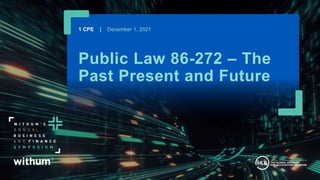 1
2021 WithumSmith+Brown, PC
Public Law 86-272 – The
Past Present and Future
1 CPE | December 1, 2021
 
