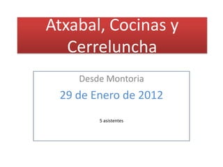 Atxabal, Cocinas y
   Cerreluncha
    Desde Montoria
 29 de Enero de 2012
        5 asistentes
 