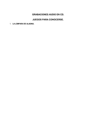 GRABACIONES AUDIO EN CD.

                       JUEGOS PARA CONOCERSE.
1. LA LÁMPARA DE ALADINA.
 