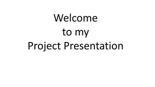 Welcome
to my
Project Presentation
 