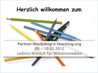 e-teaching.org – Partner-Workshop
09./10. Februar 2012



                    Herzlich willkommen zum
 
