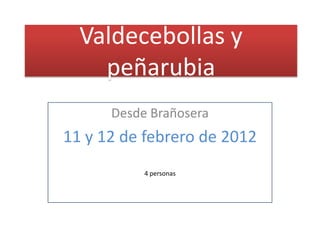 Valdecebollas y
    peñarubia
      Desde Brañosera
11 y 12 de febrero de 2012
           4 personas
 