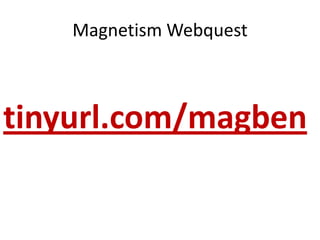 Magnetism Webquesttinyurl.com/magben