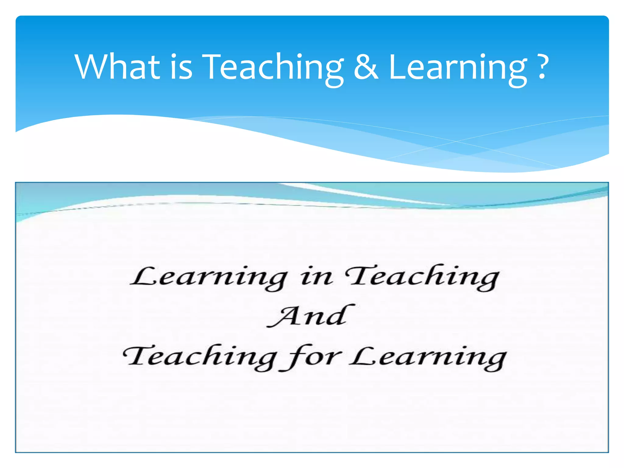 What is Teaching & Learning ?
 