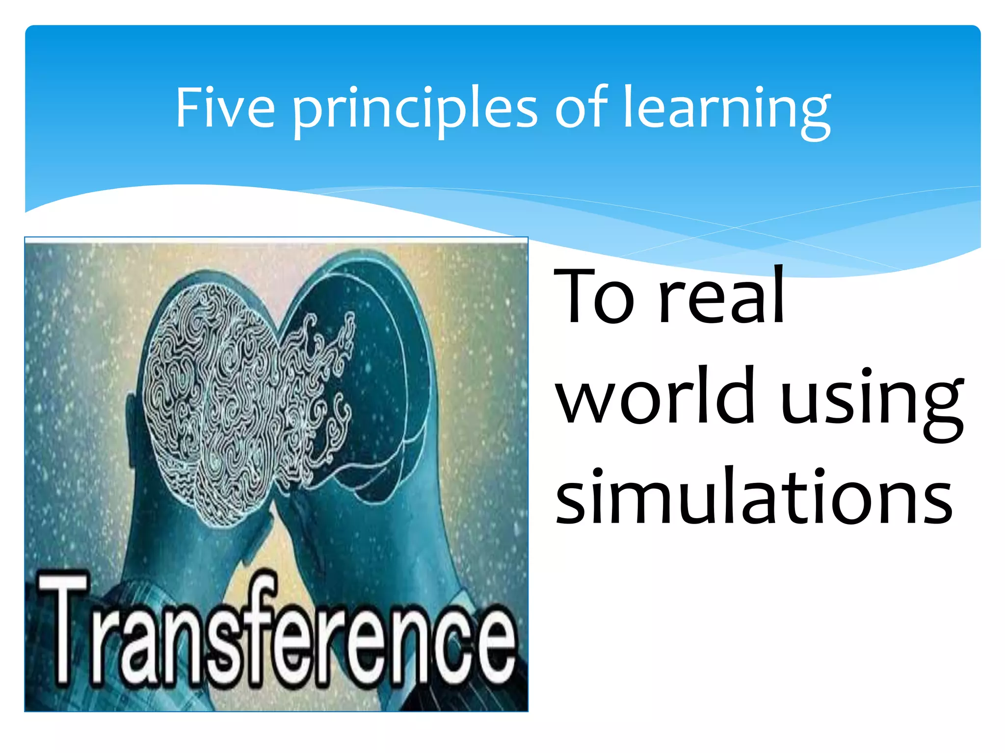 Five principles of learning
To real
world using
simulations
 