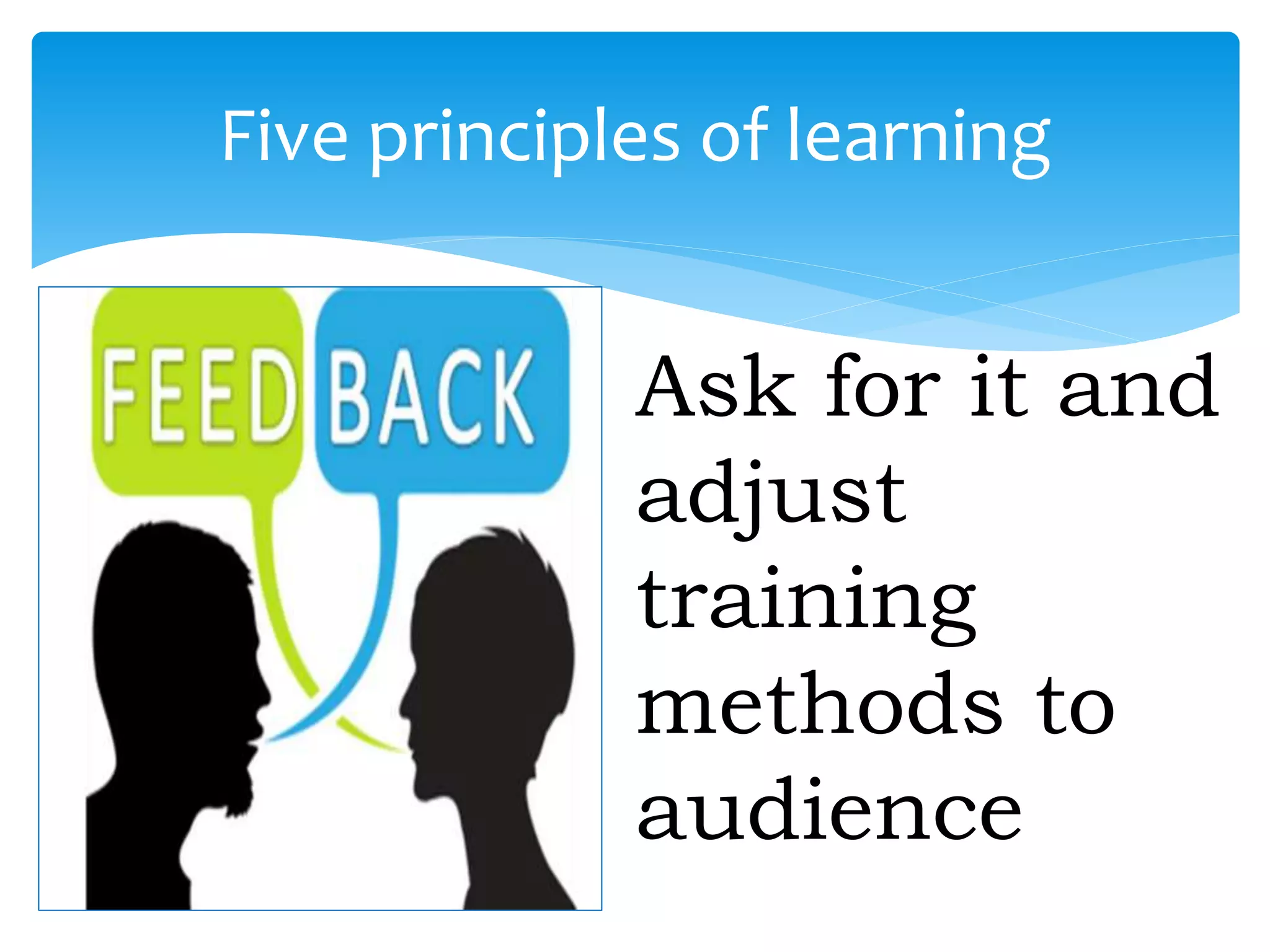 Five principles of learning
Ask for it and
adjust
training
methods to
audience
 