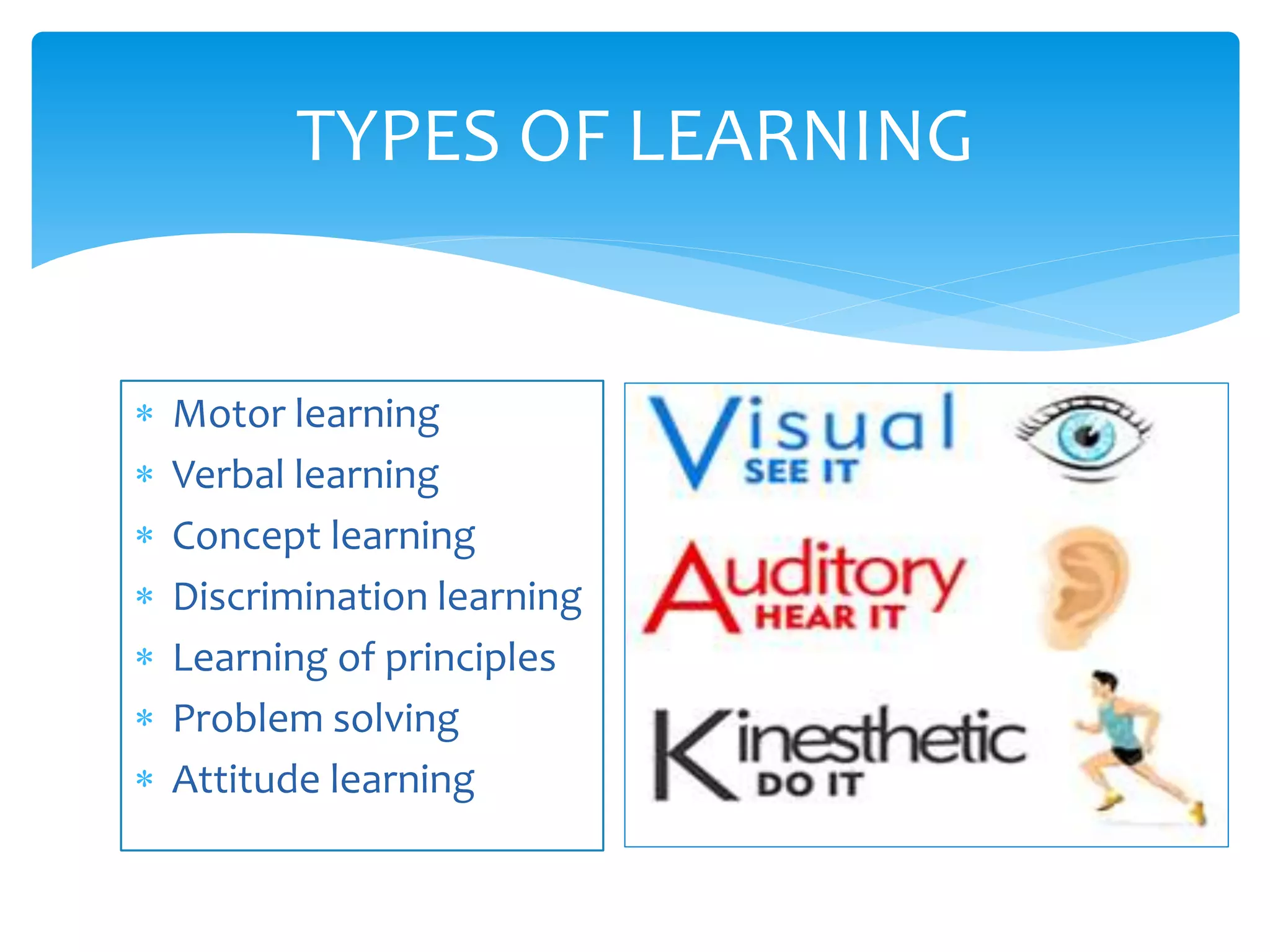  Motor learning
 Verbal learning
 Concept learning
 Discrimination learning
 Learning of principles
 Problem solving
 Attitude learning
TYPES OF LEARNING
 