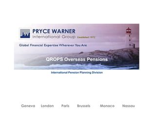 QROPS Overseas Pensions
International Pension Planning Division
Geneva London Paris Brussels Monaco Nassau
 