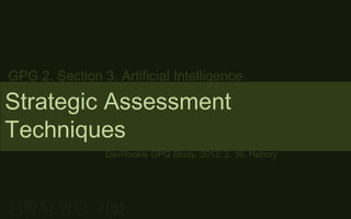 GPG 2. Section 3. Artificial Intelligence

Strategic Assessment
Techniques
                 DevRookie GPG Study, 2012. 2. 10. Hebory




전략적 판단 기법
 