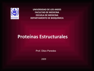 UNIVERSIDAD DE LOS ANDES FACULTAD DE MEDICINA ESCUELA DE MEDICINA DEPARTAMENTO DE BIOQUÍMICA Proteínas Estructurales Prof. Dilzo Paredes 2009 