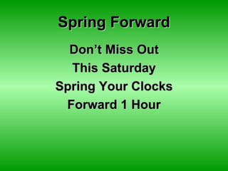 Spring Forward
  Don’t Miss Out
  This Saturday
Spring Your Clocks
 Forward 1 Hour
 