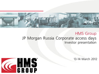 HMS Group
JP Morgan Russia Corporate access days
                     Investor presentation



                           13-14 March 2012
 