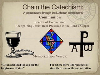 Communion
                        Benefit of Communion
           Recognizing Jesus' Real Presence in the Lord's Supper




                          Memorization Verses:

"Given and shed for you for the       For where there is forgiveness of
forgiveness of sins.”                 sins, there is also life and salvation.
 