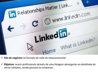  Site de negócios no formato de rede de relacionamento
 Objetivo: reunir profissionais através de uma listagem abrangente ou detalhada de
vários contatos, sendo pessoas ou empresas.
 