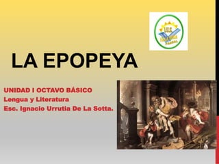 LA EPOPEYA
UNIDAD I OCTAVO BÁSICO
Lengua y Literatura
Esc. Ignacio Urrutia De La Sotta.
 