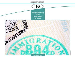 CONGRESS OF THE UNITED STATES
CONGRESSIONAL BUDGET OFFICE




 CBO
  Immigration Policy
        in the
    United States:
     An Update




                                © Shutterstock Images, LLC
     DECEMBER 2010
 