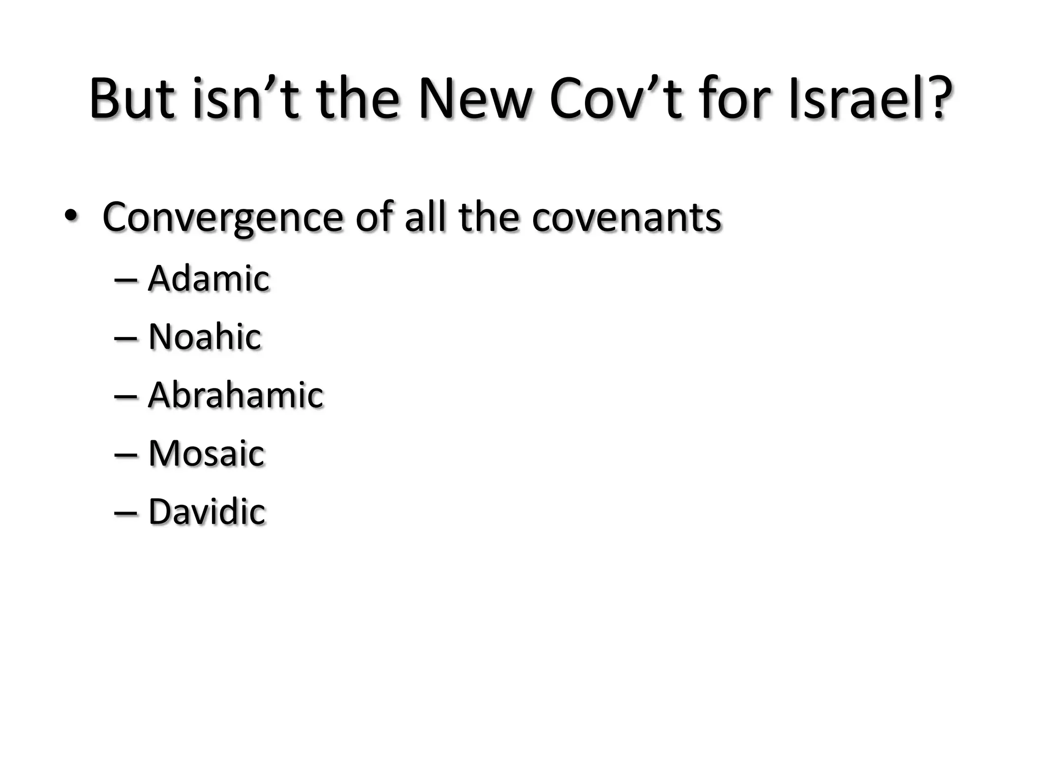 But isn’t the New Cov’t for Israel?
• Convergence of all the covenants
  – Adamic
  – Noahic
  – Abrahamic
  – Mosaic
  – Davidic
 