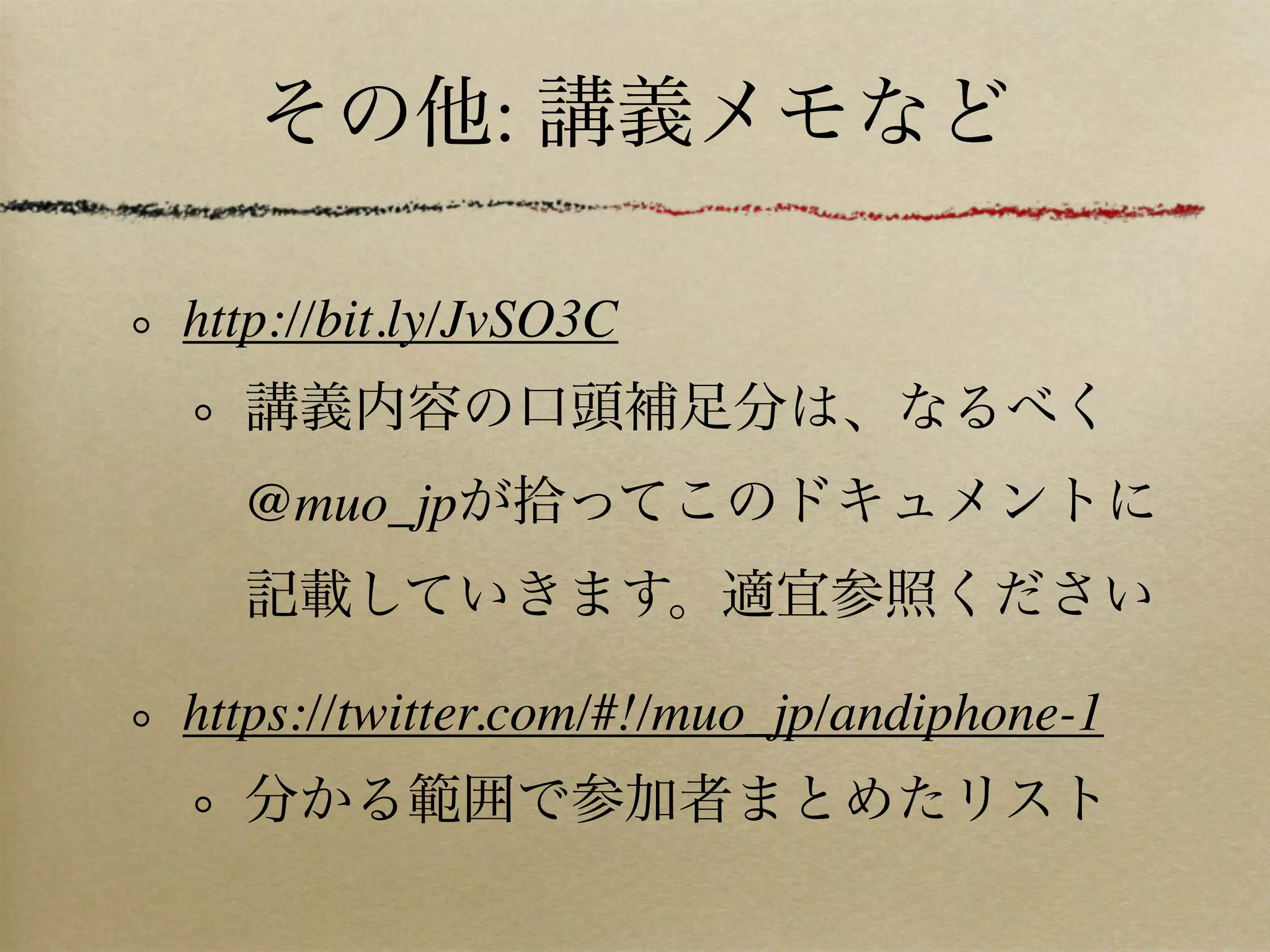 その他: 講義メモなど

http://bit.ly/JvSO3C
  講義内容の口頭補足分は、なるべく
  @muo_jpが拾ってこのドキュメントに
  記載していきます。適宜参照ください

https://twitter.com/#!/muo_jp/andiphone-1
  分かる範囲で参加者まとめたリスト
 