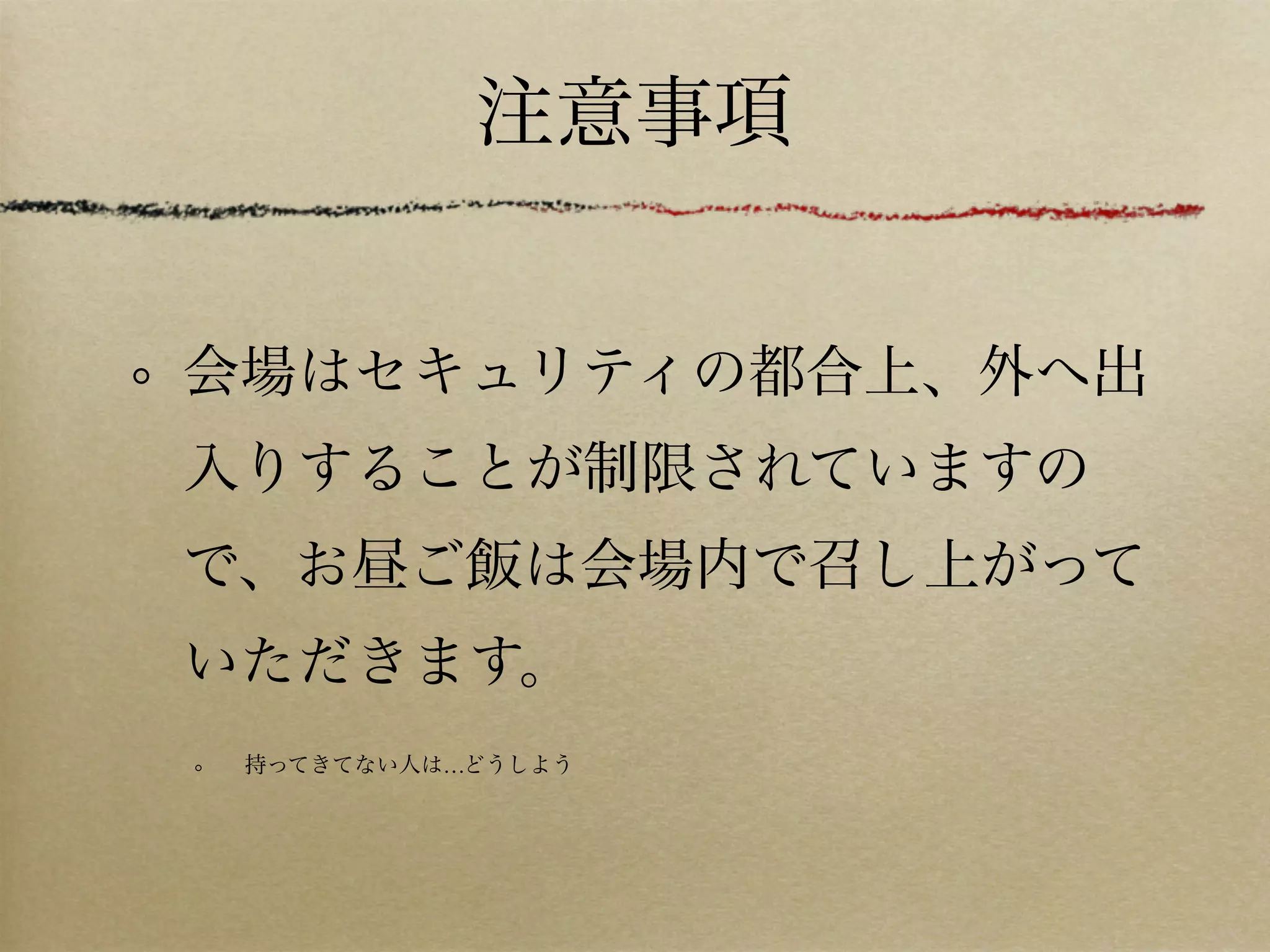 注意事項


会場はセキュリティの都合上、外へ出
入りすることが制限されていますの
で、お昼ご飯は会場内で召し上がって
いただきます。
 持ってきてない人は…どうしよう
 