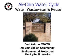 Ak-Chin Water Cycle
Water, Wastewater & Reuse
Joni Ashton, WWTO
Ak-Chin Indian Community
Environmental Protection
Dept./Public Works
 