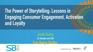 The Power of Storytelling:
Lessons in Engaging Consumer
Engagement, Activation and
Loyalty
Jonah Sachs
Co-founder and CEO
Free Range Studios
 