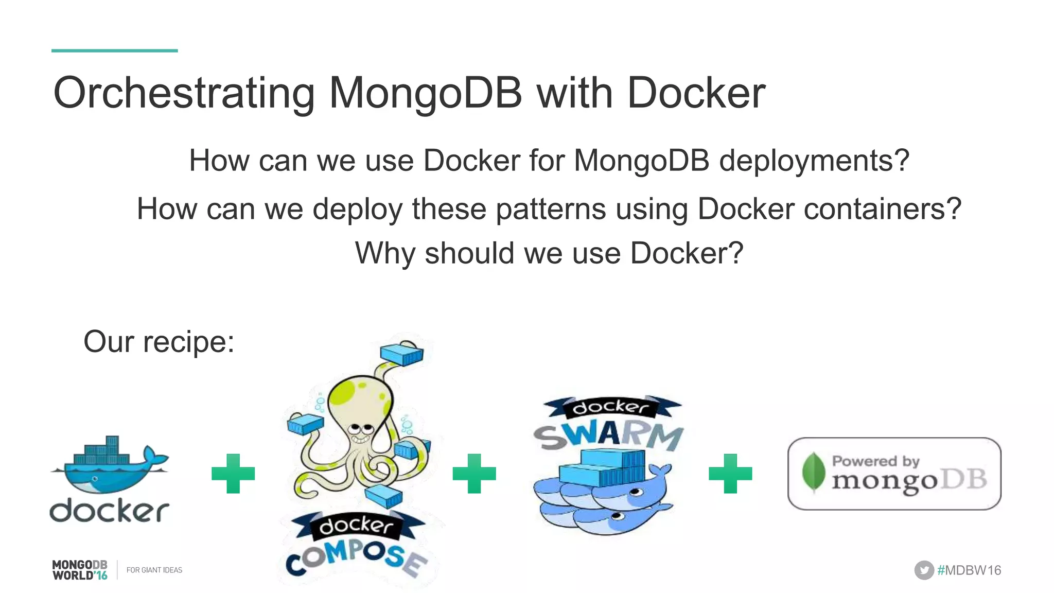 #MDBW16 Orchestrating MongoDB with Docker How can we use Docker for MongoDB deployments? How can we deploy these patterns using Docker containers? Why should we use Docker? Our recipe: 