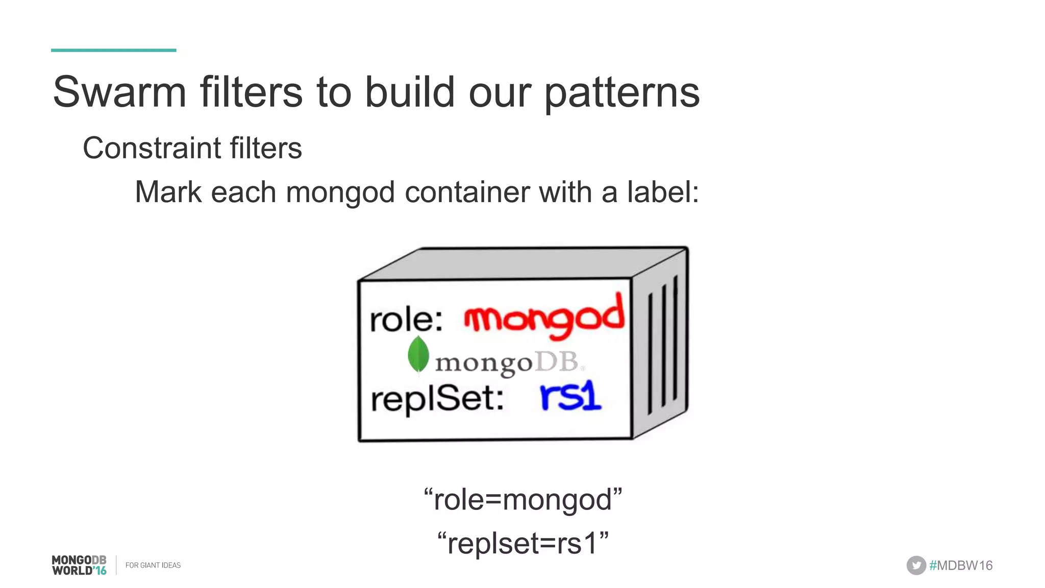 #MDBW16 Swarm filters to build our patterns Constraint filters Mark each mongod container with a label: “role=mongod” “replset=rs1” 