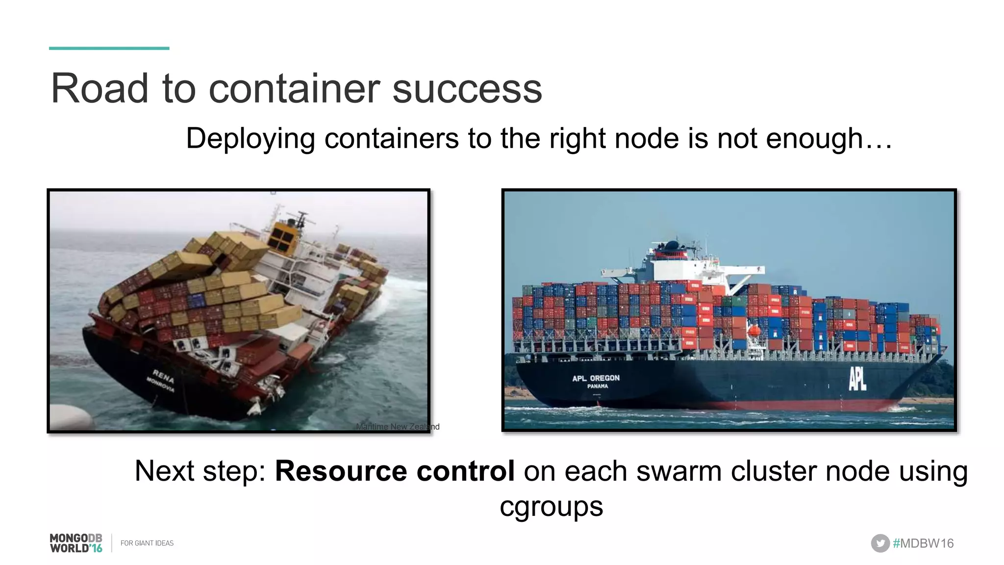 #MDBW16 Road to container success Deploying containers to the right node is not enough… Next step: Resource control on each swarm cluster node using cgroups Maritime New Zealand 